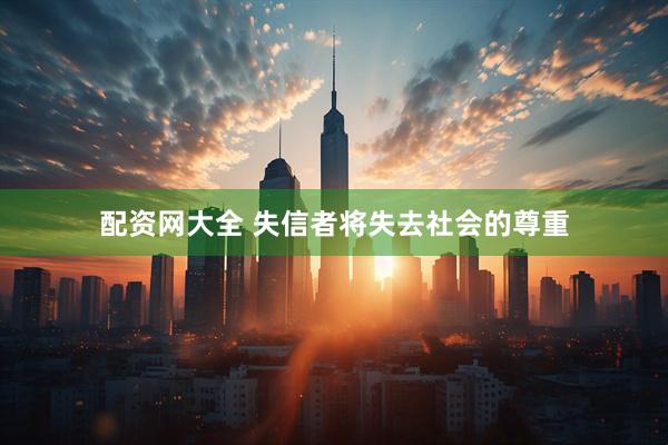 配资网大全 失信者将失去社会的尊重