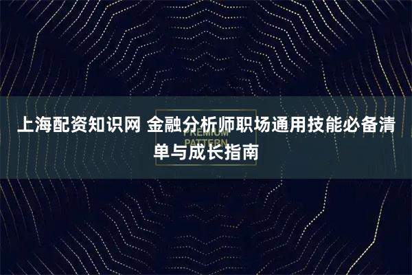 上海配资知识网 金融分析师职场通用技能必备清单与成长指南